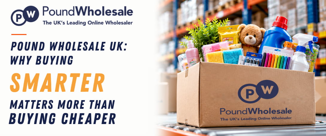 Pound Wholesale UK: Why Buying Smarter Matters More Than Buying Cheaper